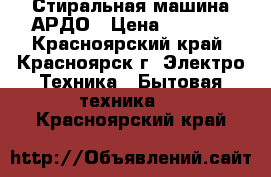 Стиральная машина АРДО › Цена ­ 8 000 - Красноярский край, Красноярск г. Электро-Техника » Бытовая техника   . Красноярский край